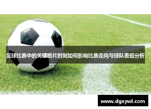 足球比赛中的关键断片时刻如何影响比赛走向与球队表现分析